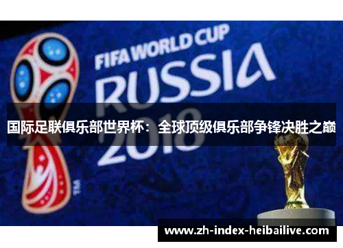 国际足联俱乐部世界杯:全球顶级俱乐部争锋决胜之巅 国际足联俱乐部世界杯:全球顶级俱乐部争锋决胜之巅