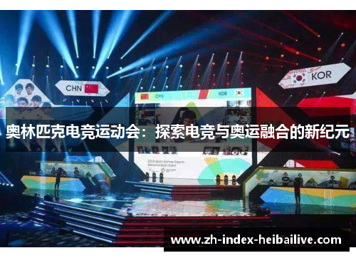 奥林匹克电竞运动会:探索电竞与奥运融合的新纪元 奥林匹克电竞运动会:探索电竞与奥运融合的新纪元