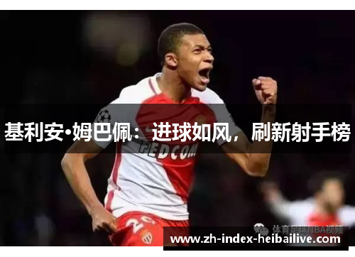 基利安·姆巴佩:进球如风,刷新射手榜 基利安·姆巴佩:进球如风,刷新射手榜