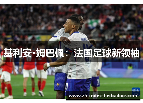基利安·姆巴佩：法国足球新领袖