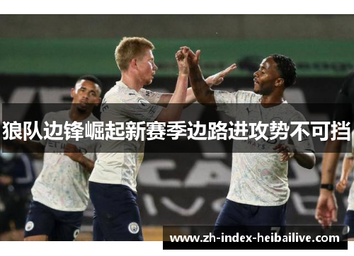 狼队边锋崛起新赛季边路进攻势不可挡
